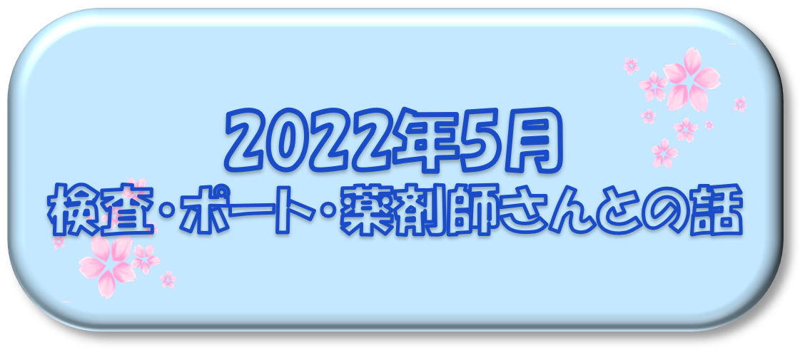 2022年5月～検査・ポート・薬剤師さんとの話～